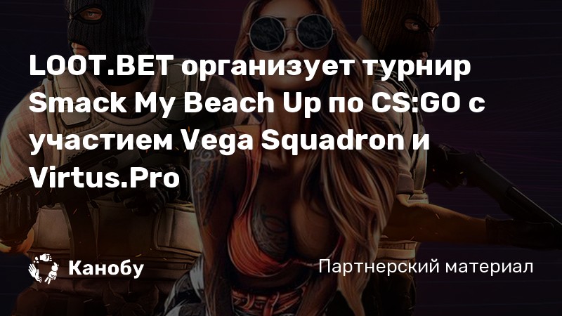 LOOT.BET организует турнир Smack My Beach Up по CS:GO с участием Vega Squadron и Virtus.Pro