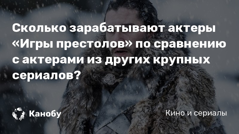 Сколько зарабатывают актеры «Игры престолов» по сравнению с актерами из других крупных сериалов?