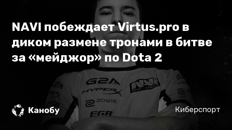 NAVI побеждает Virtus.pro в диком размене тронами в битве за «мейджор» по Dota 2