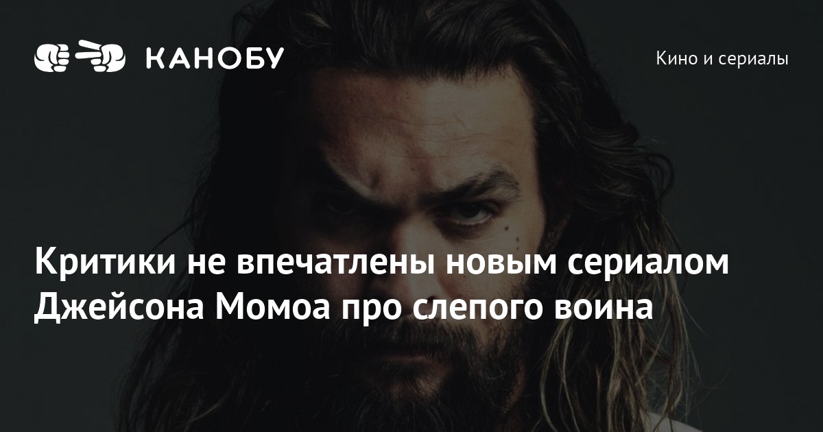 Критики не впечатлены новым сериалом Джейсона Момоа про слепого воина Критики не впечатлены новым сериалом Джейсона Момоа про слепого воина