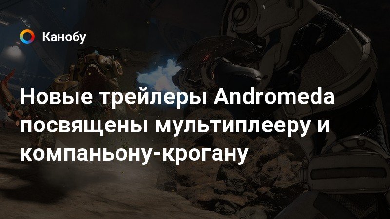 Новые трейлеры Andromeda посвящены мультиплееру и компаньону-крогану