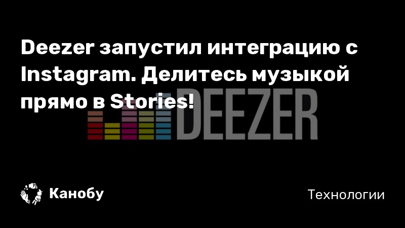 Deezer запустил интеграцию с Instagram. Делитесь музыкой прямо в Stories!