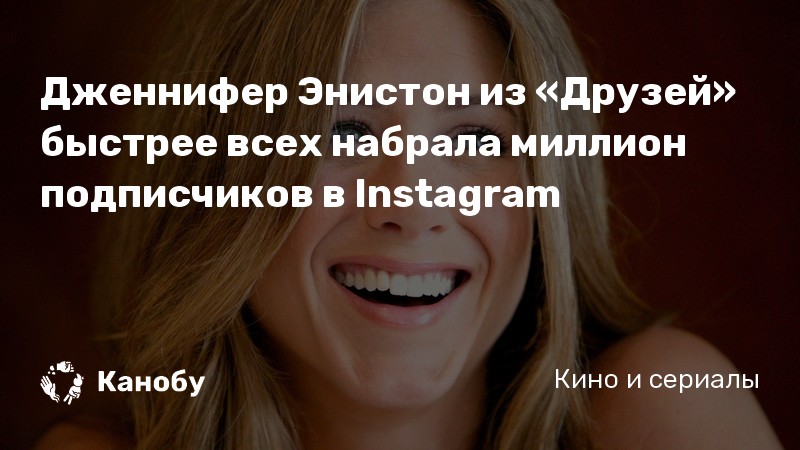 Дженнифер Энистон из «Друзей» быстрее всех набрала миллион подписчиков в Instagram