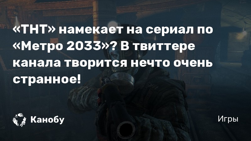 «ТНТ» намекает на сериал по «Метро 2033»? В твиттере канала творится нечто очень странное! «ТНТ» намекает на сериал по «Метро 2033»? В твиттере канала творится нечто очень странное!