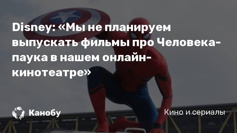 Disney: «Мы не планируем выпускать фильмы про Человека-паука в нашем онлайн-кинотеатре»
