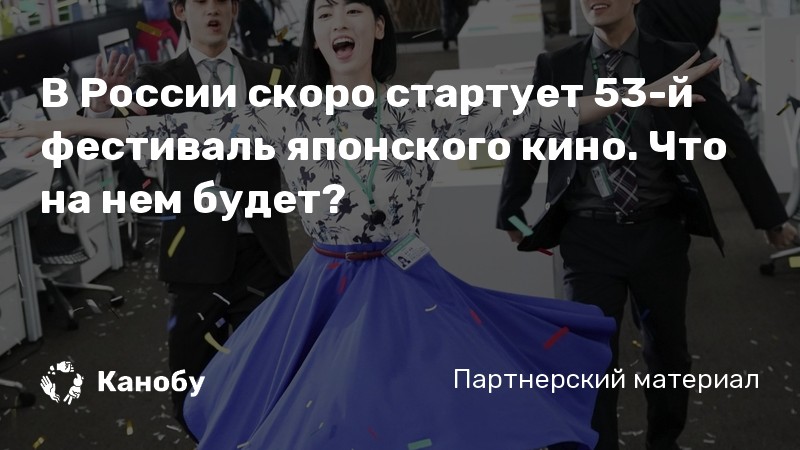 В России скоро стартует 53-й фестиваль японского кино. Что на нем будет? В России скоро стартует 53-й фестиваль японского кино. Что на нем будет?