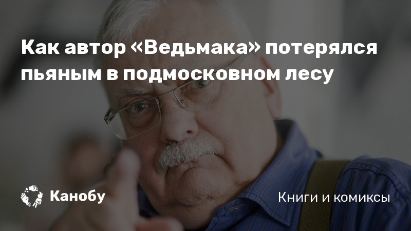 Как автор «Ведьмака» потерялся пьяным в подмосковном лесу