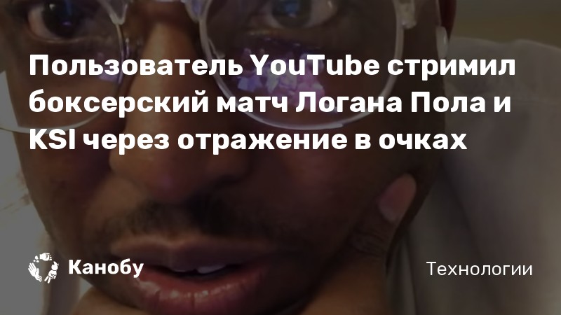 Пользователь YouTube стримил боксерский матч Логана Пола и KSI через отражение в очках