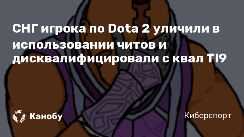СНГ игрока по Dota 2 уличили в использовании читов и дисквалифицировали с квал TI9