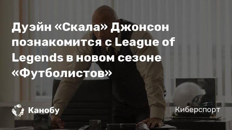 Дуэйн «Скала» Джонсон познакомится с League of Legends в новом сезоне «Футболистов» Дуэйн «Скала» Джонсон познакомится с League of Legends в новом сезоне «Футболистов»