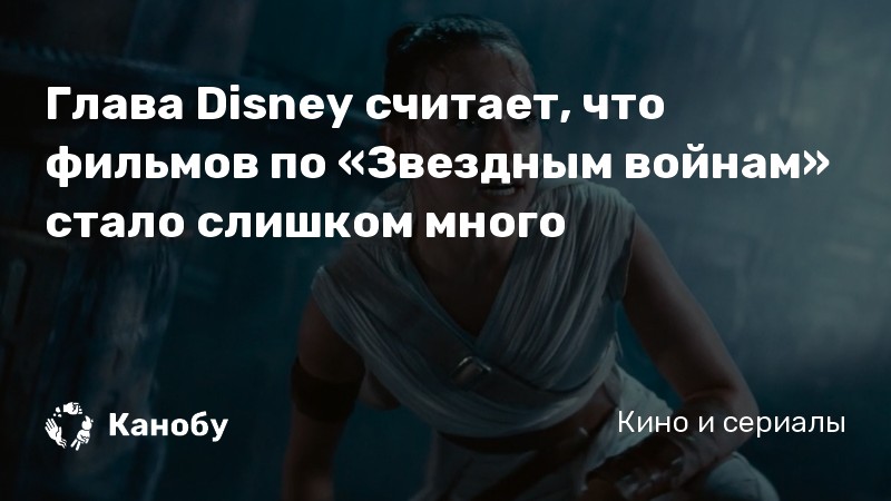 Глава Disney считает, что фильмов по «Звездным войнам» стало слишком много Глава Disney считает, что фильмов по «Звездным войнам» стало слишком много