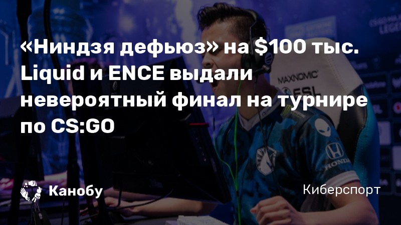 «Ниндзя дефьюз» на 0 тыс. Liquid и ENCE выдали невероятный финал на турнире по CS:GO