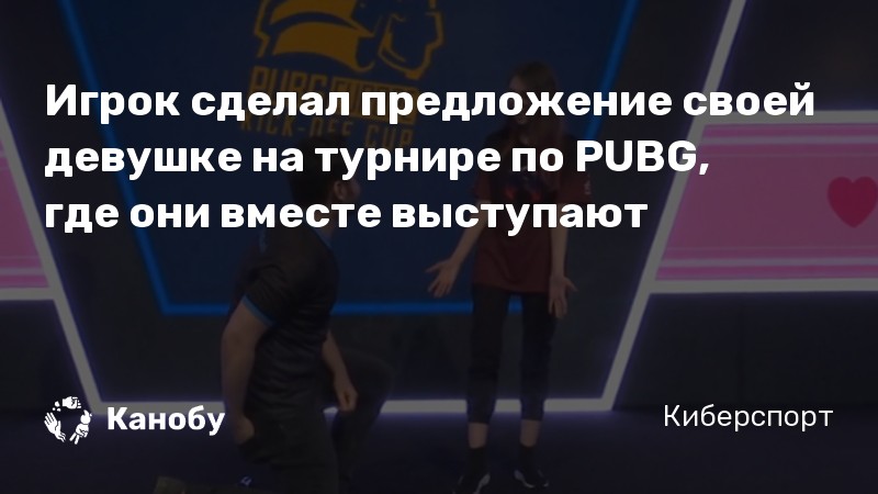 Игрок сделал предложение своей девушке на турнире по PUBG, где они вместе выступают