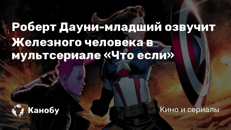 Роберт Дауни-младший озвучит Железного человека в мультсериале «Что если»