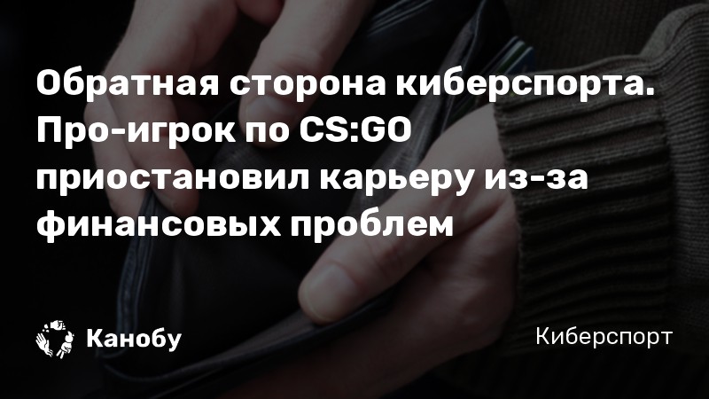 Обратная сторона киберспорта. Про-игрок по CS:GO приостановил карьеру из-за финансовых проблем