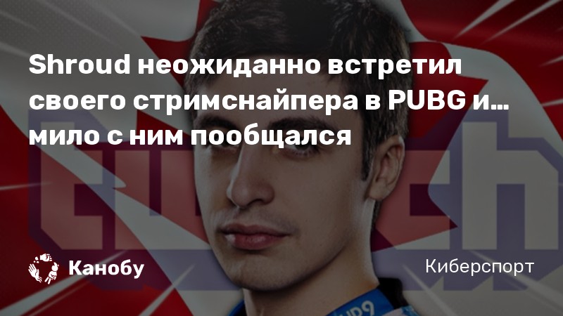 Shroud неожиданно встретил своего стримснайпера в PUBG и… мило с ним пообщался
