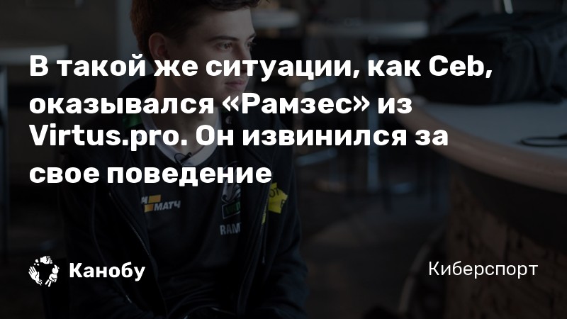 В такой же ситуации, как Ceb, оказывался «Рамзес» из Virtus.pro. Он извинился за свое поведение