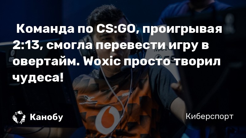 ​Команда по CS:GO, проигрывая 2:13, смогла перевести игру в овертайм. Woxic просто творил чудеса!