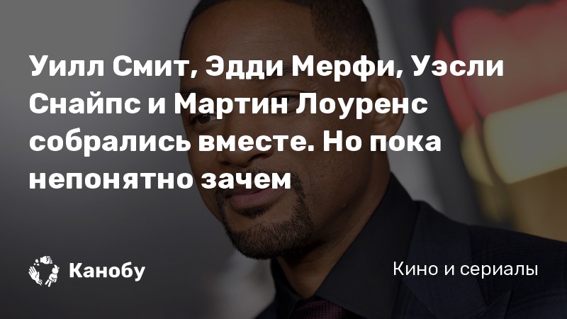 Уилл Смит, Эдди Мерфи, Уэсли Снайпс и Мартин Лоуренс собрались вместе. Но пока непонятно зачем Уилл Смит, Эдди Мерфи, Уэсли Снайпс и Мартин Лоуренс собрались вместе. Но пока непонятно зачем
