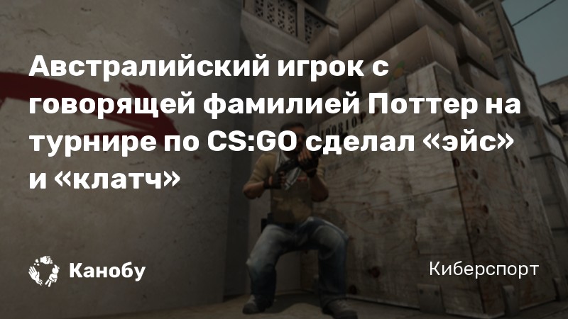 Австралийский игрок с говорящей фамилией Поттер на турнире по CS:GO сделал «эйс» и «клатч»
