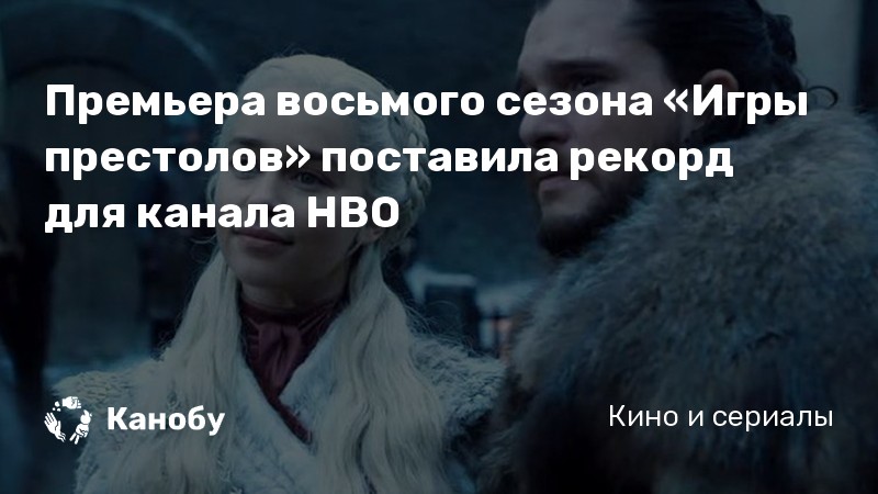 Премьера восьмого сезона «Игры престолов» поставила рекорд для канала HBO