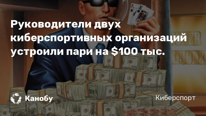 Руководители двух киберспортивных организаций устроили пари на 0 тыс.
