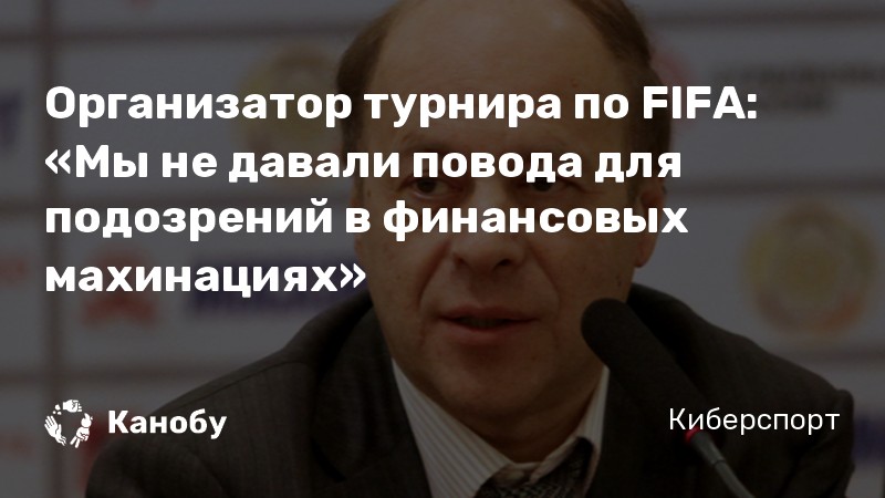 Организатор турнира по FIFA: «Мы не давали повода для подозрений в финансовых махинациях»
