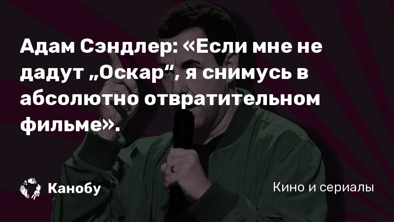 Адам Сэндлер: «Если мне не дадут „Оскар“, я снимусь в абсолютно отвратительном фильме». Адам Сэндлер: «Если мне не дадут „Оскар“, я снимусь в абсолютно отвратительном фильме».