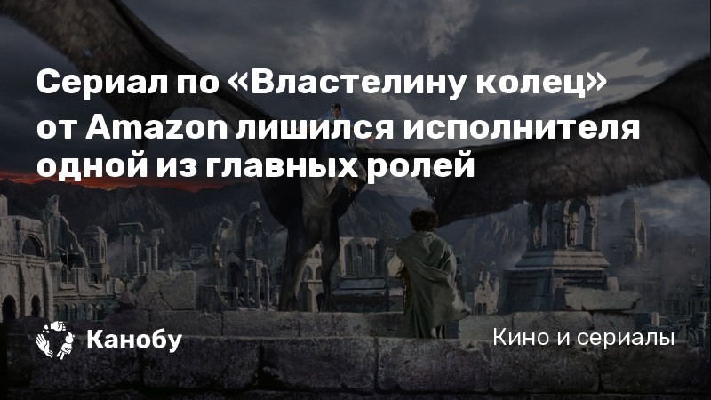 Сериал по «Властелину колец» от Amazon лишился исполнителя одной из главных ролей Сериал по «Властелину колец» от Amazon лишился исполнителя одной из главных ролей