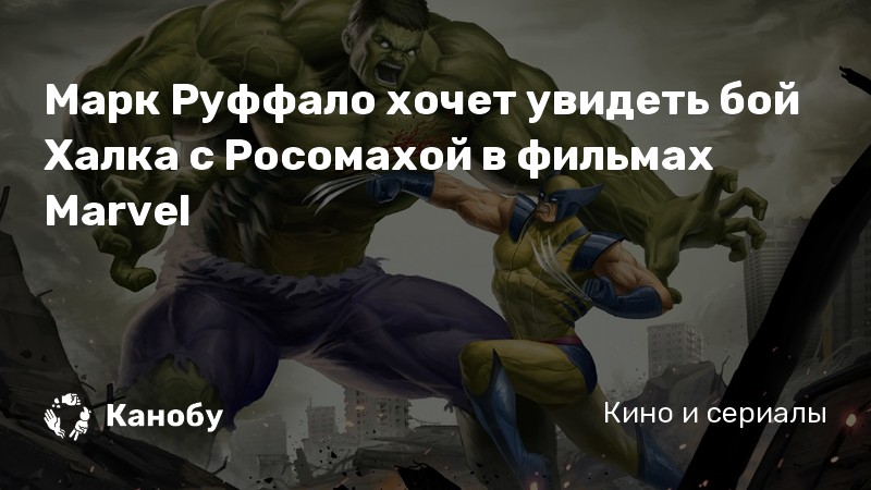 Марк Руффало хочет увидеть бой Халка с Росомахой в фильмах Marvel