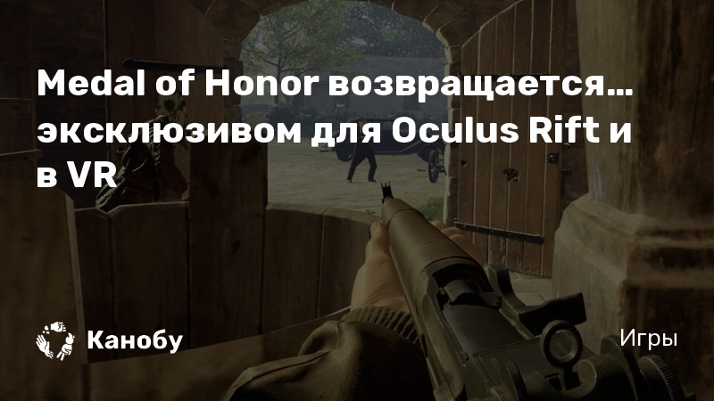 Medal Of Honor Vozvrashaetsya Eksklyuzivom Dlya Oculus Rift I V Vr Kanobu