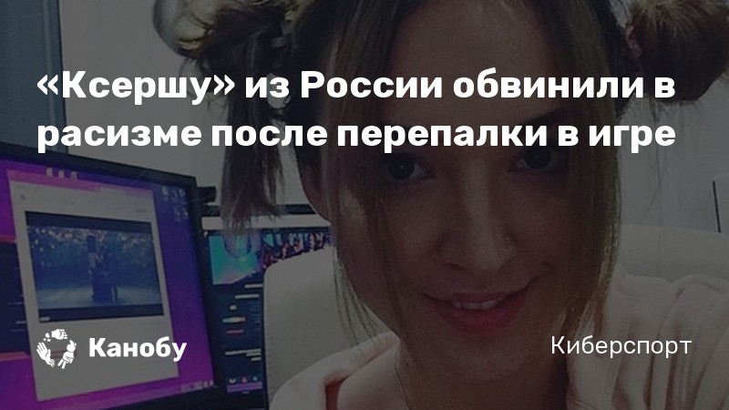 «Ксершу» из России обвинили в расизме после перепалки в игре