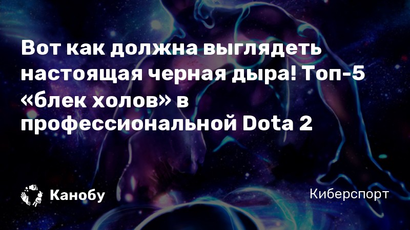 Вот как должна выглядеть настоящая черная дыра! Топ-5 «блек холов» в профессиональной Dota 2