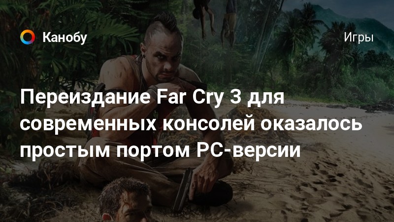 Pereizdanie Far Cry 3 Dlya Sovremennyh Konsolej Okazalos Prostym Portom Pc Versii Kanobu