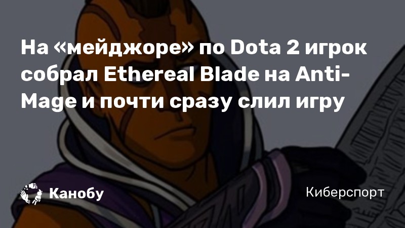 На «мейджоре» по Dota 2 игрок собрал Ethereal Blade на Anti-Mage и почти сразу слил игру