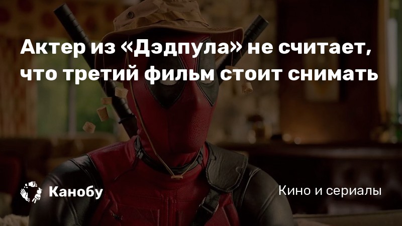 Актер из «Дэдпула» не считает, что третий фильм стоит снимать Актер из «Дэдпула» не считает, что третий фильм стоит снимать