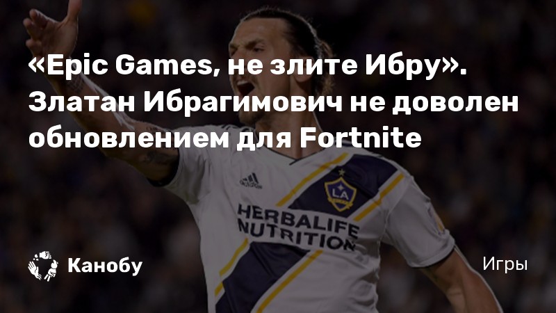 «Epic Games, не злите Ибру». Златан Ибрагимович не доволен обновлением для Fortnite