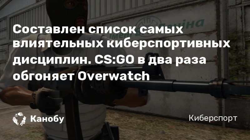 Составлен список самых влиятельных киберспортивных дисциплин. CS:GO в два раза обгоняет Overwatch