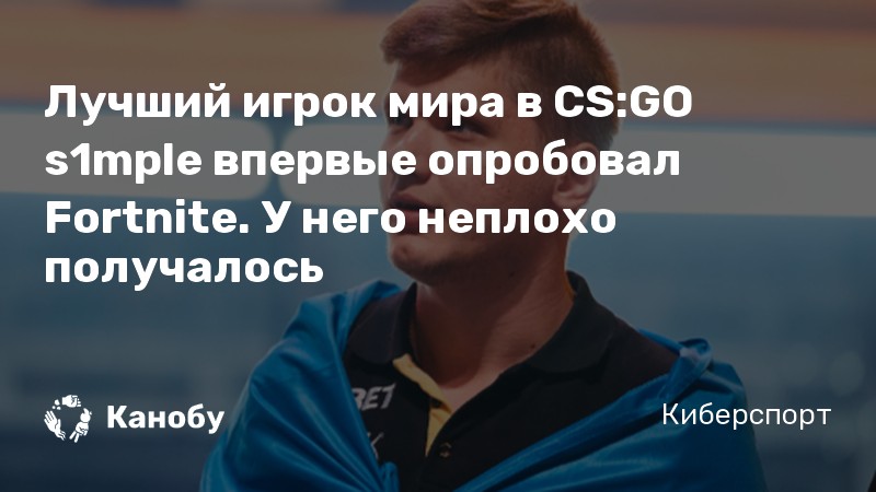 Лучший игрок мира в CS:GO s1mple впервые опробовал Fortnite. У него неплохо получалось