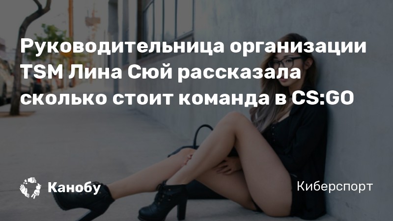 Руководительница организации TSM Лина Сюй рассказала сколько стоит команда в CS:GO