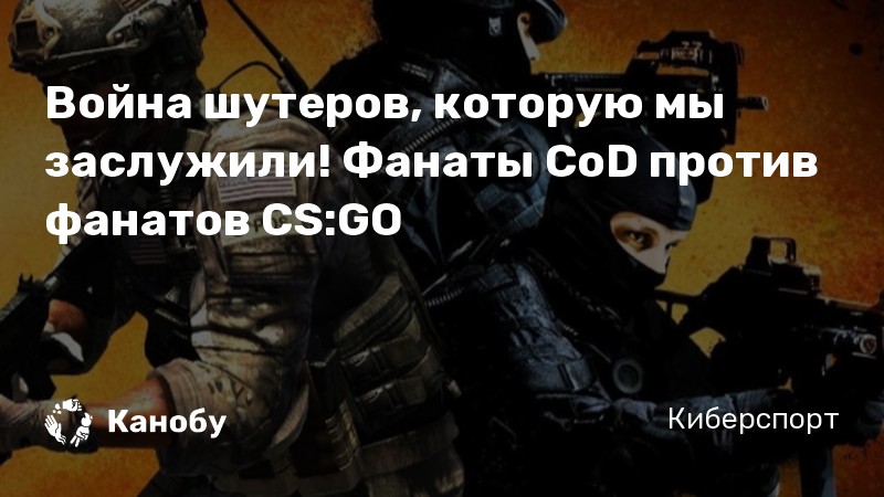 Война шутеров, которую мы заслужили! Фанаты CoD против фанатов CS:GO