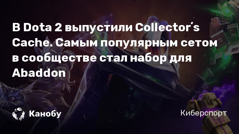 В Dota 2 выпустили Collectorʼs Cache. Самым популярным сетом в сообществе стал набор для Abaddon