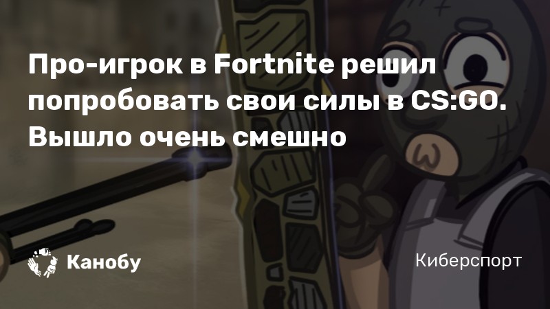 Про-игрок в Fortnite решил попробовать свои силы в CS:GO. Вышло очень смешно Про-игрок в Fortnite решил попробовать свои силы в CS:GO. Вышло очень смешно