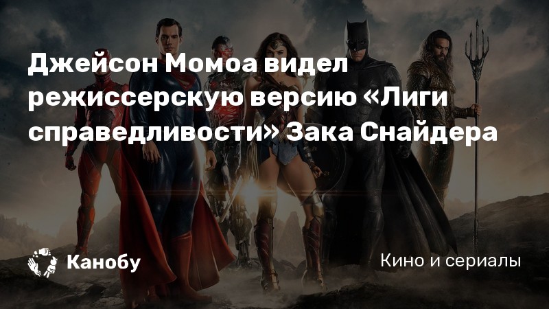 Джейсон Момоа видел режиссерскую версию «Лиги справедливости» Зака Снайдера Джейсон Момоа видел режиссерскую версию «Лиги справедливости» Зака Снайдера
