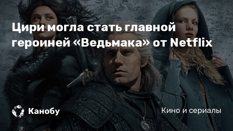Цири могла стать главной героиней «Ведьмака» от Netflix