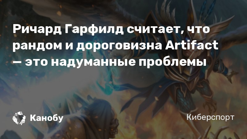 Ричард Гарфилд считает, что рандом и дороговизна Artifact — это надуманные проблемы