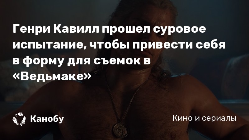 Генри Кавилл прошел суровое испытание, чтобы привести себя в форму для съемок в «Ведьмаке»