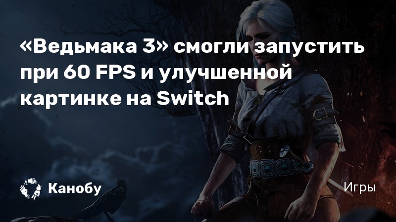 «Ведьмака 3» смогли запустить при 60 FPS и улучшенной картинке на Switch