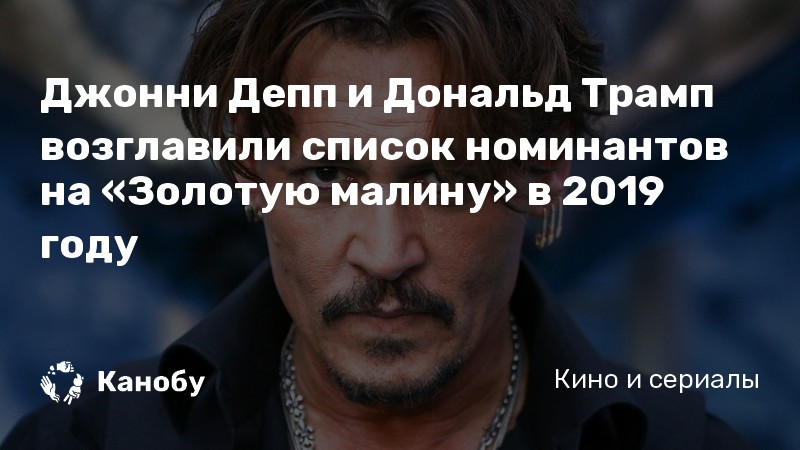 Джонни Депп и Дональд Трамп возглавили список номинантов на «Золотую малину» в 2019 году Джонни Депп и Дональд Трамп возглавили список номинантов на «Золотую малину» в 2019 году