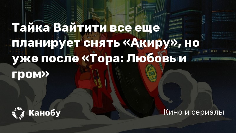 Тайка Вайтити все еще планирует снять «Акиру», но уже после «Тора: Любовь и гром» Тайка Вайтити все еще планирует снять «Акиру», но уже после «Тора: Любовь и гром»